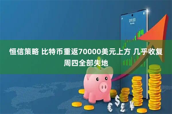 恒信策略 比特币重返70000美元上方 几乎收复周四全部失地