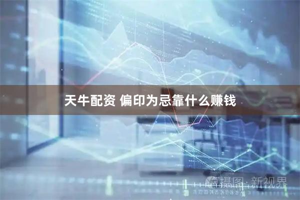 天牛配资 偏印为忌靠什么赚钱