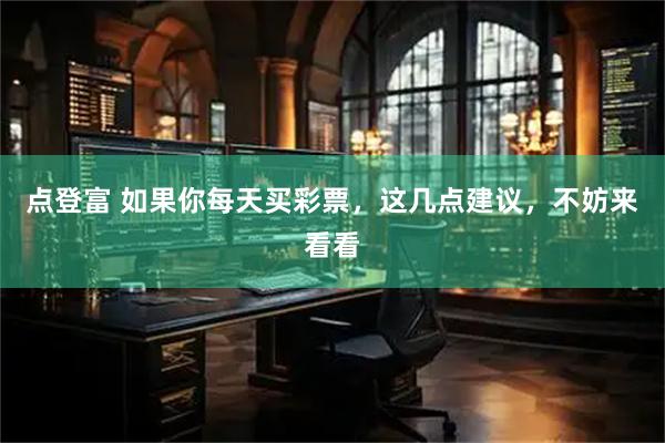 点登富 如果你每天买彩票，这几点建议，不妨来看看